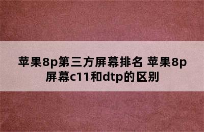 苹果8p第三方屏幕排名 苹果8p屏幕c11和dtp的区别